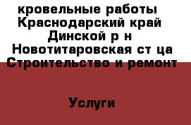 кровельные работы - Краснодарский край, Динской р-н, Новотитаровская ст-ца Строительство и ремонт » Услуги   